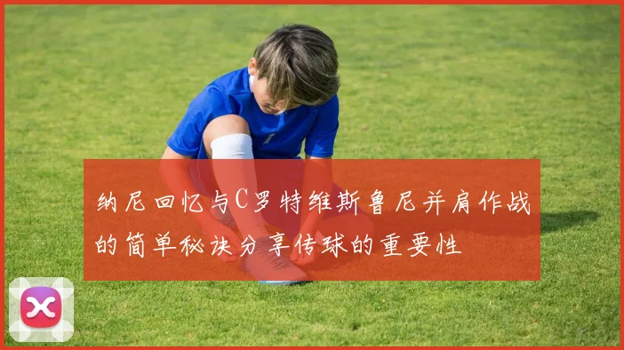 纳尼回忆与C罗特维斯鲁尼并肩作战的简单秘诀分享传球的重要性