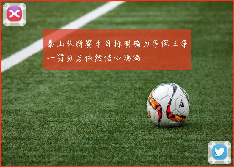 泰山队新赛季目标明确力争保三争一罚分后依然信心满满