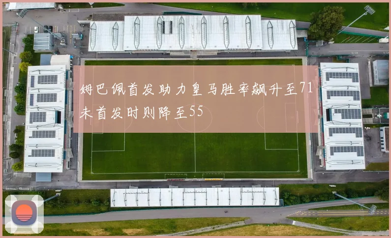 姆巴佩首发助力皇马胜率飙升至71未首发时则降至55