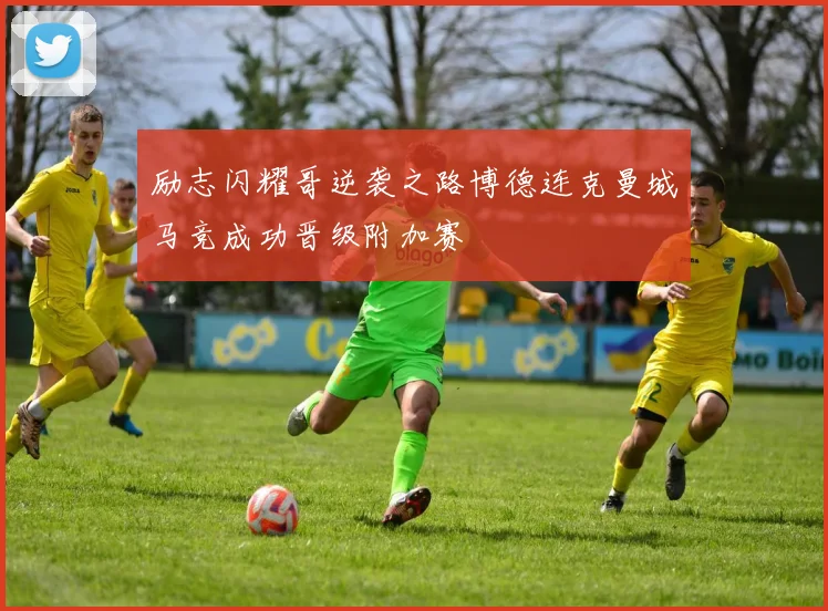 励志闪耀哥逆袭之路博德连克曼城马竞成功晋级附加赛
