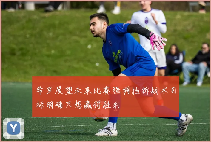 希罗展望未来比赛强调挡拆战术目标明确只想赢得胜利