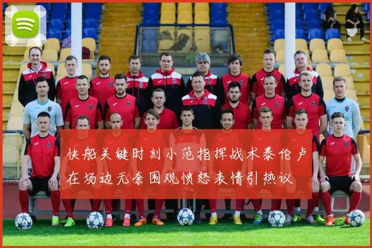 快船关键时刻小范指挥战术泰伦卢在场边无奈围观愤怒表情引热议