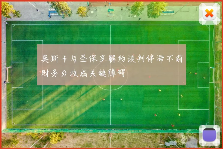 奥斯卡与圣保罗解约谈判停滞不前财务分歧成关键障碍