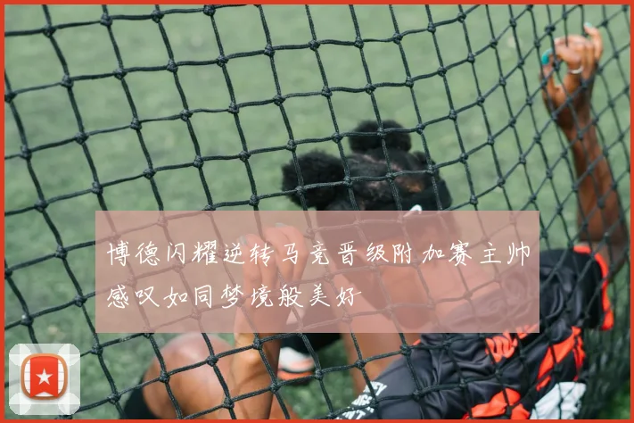 博德闪耀逆转马竞晋级附加赛主帅感叹如同梦境般美好