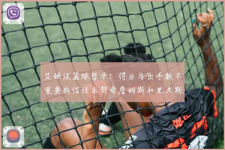 艾顿谈篮球哲学：得分与出手数不重要我信任东契奇詹姆斯和里夫斯的能力