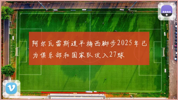 阿尔瓦雷斯追平梅西脚步2025年已为俱乐部和国家队攻入27球