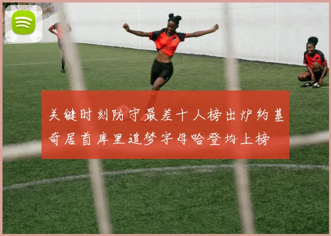 关键时刻防守最差十人榜出炉约基奇居首库里追梦字母哈登均上榜