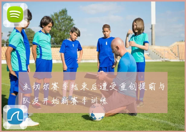 米切尔赛季结束后遭受重创提前与队友开始新赛季训练
