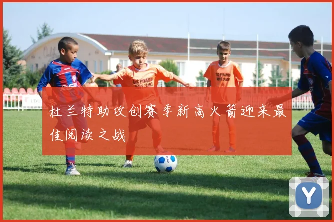 杜兰特助攻创赛季新高火箭迎来最佳阅读之战