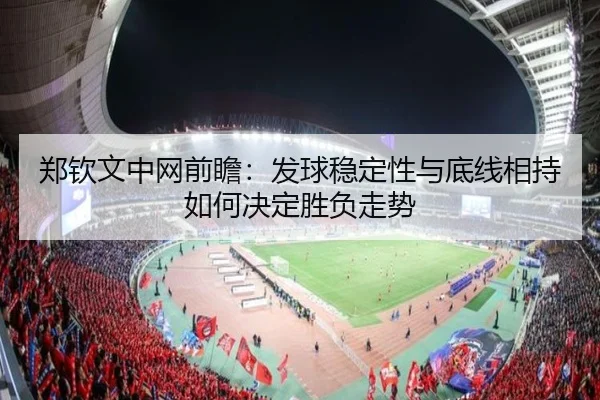 郑钦文中网前瞻：发球稳定性与底线相持如何决定胜负走势 - ManBetX